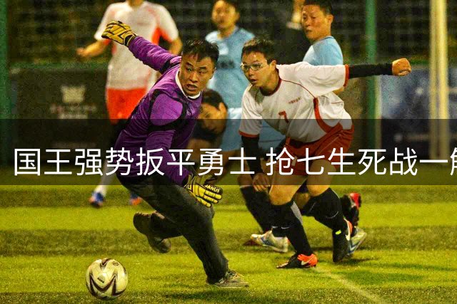 国王强势扳平勇士 抢七生死战一触即发