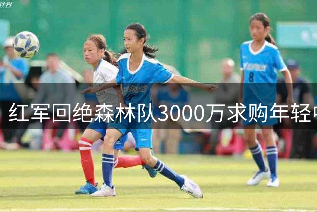 红军回绝森林队3000万求购年轻中场