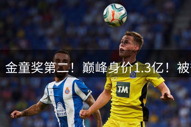 金童奖第二！巅峰身价1.3亿！被誉为“c罗接班人”的他，26岁却无球可踢