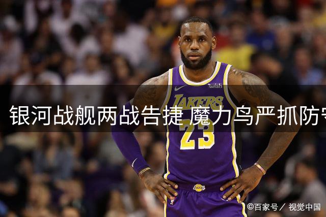 银河战舰两战告捷 魔力鸟严抓防守漏洞